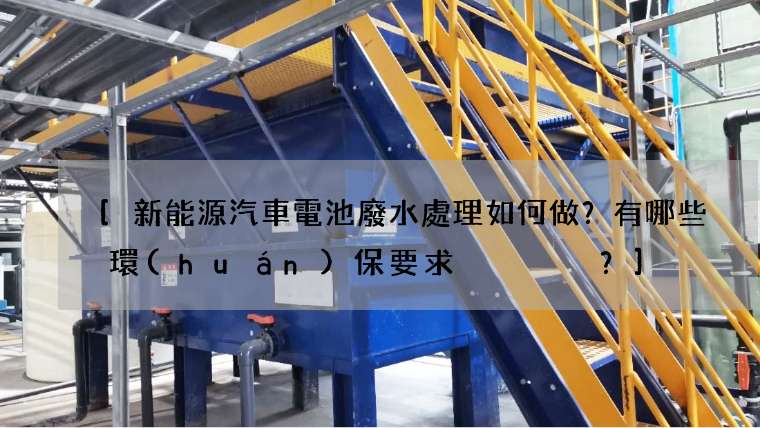 新能源汽車電池廢水處理如何做？有哪些環(huán)保要求？